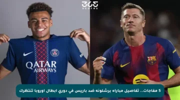 5 مفاجآت.. تفاصيل مباراة برشلونة ضد باريس في دوري أبطال أوروبا تنتظرك
